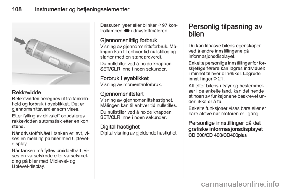 OPEL MERIVA 2014.5  Instruksjonsbok 108Instrumenter og betjeningselementer
Rekkevidde
Rekkevidden beregnes ut fra tankinn‐ hold og forbruk i øyeblikket. Det er
gjennomsnittsverdier som vises.
Etter fylling av drivstoff oppdateres
rek OPEL MERIVA 2014.5  Instruksjonsbok 108Instrumenter og betjeningselementer
Rekkevidde
Rekkevidden beregnes ut fra tankinn‐ hold og forbruk i øyeblikket. Det er
gjennomsnittsverdier som vises.
Etter fylling av drivstoff oppdateres
rek