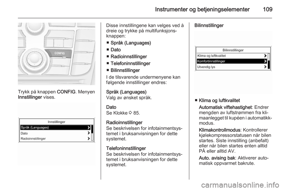 OPEL MERIVA 2014.5  Instruksjonsbok Instrumenter og betjeningselementer109
Trykk på knappen CONFIG. Menyen
Innstillinger  vises.
Disse innstillingene kan velges ved å
dreie og trykke på multifunksjons‐
knappen:
■ Språk (Language OPEL MERIVA 2014.5  Instruksjonsbok Instrumenter og betjeningselementer109
Trykk på knappen CONFIG. Menyen
Innstillinger  vises.
Disse innstillingene kan velges ved å
dreie og trykke på multifunksjons‐
knappen:
■ Språk (Language