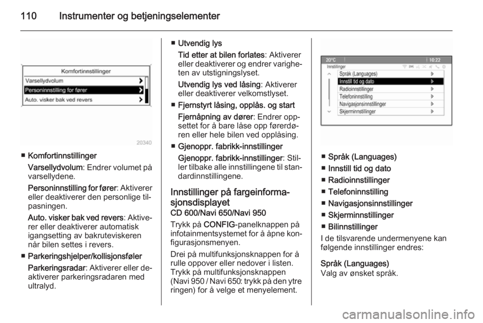OPEL MERIVA 2014.5  Instruksjonsbok 110Instrumenter og betjeningselementer
■Komfortinnstillinger
Varsellydvolum : Endrer volumet på
varsellydene.
Personinnstilling for fører : Aktiverer
eller deaktiverer den personlige til‐
pasnin OPEL MERIVA 2014.5  Instruksjonsbok 110Instrumenter og betjeningselementer
■Komfortinnstillinger
Varsellydvolum : Endrer volumet på
varsellydene.
Personinnstilling for fører : Aktiverer
eller deaktiverer den personlige til‐
pasnin