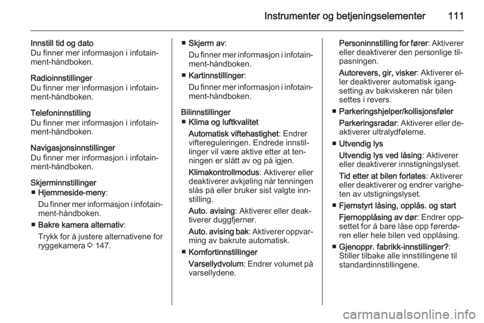OPEL MERIVA 2014.5  Instruksjonsbok Instrumenter og betjeningselementer111
Innstill tid og dato
Du finner mer informasjon i infotain‐ ment-håndboken.
Radioinnstillinger
Du finner mer informasjon i infotain‐ ment-håndboken.
Telefon OPEL MERIVA 2014.5  Instruksjonsbok Instrumenter og betjeningselementer111
Innstill tid og dato
Du finner mer informasjon i infotain‐ ment-håndboken.
Radioinnstillinger
Du finner mer informasjon i infotain‐ ment-håndboken.
Telefon
