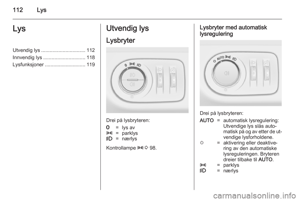 OPEL MERIVA 2014.5  Instruksjonsbok 112LysLysUtvendig lys............................... 112
Innvendig lys .............................. 118
Lysfunksjoner ............................. 119Utvendig lys
Lysbryter
Drei på lysbryteren:
7= OPEL MERIVA 2014.5  Instruksjonsbok 112LysLysUtvendig lys............................... 112
Innvendig lys .............................. 118
Lysfunksjoner ............................. 119Utvendig lys
Lysbryter
Drei på lysbryteren:
7=