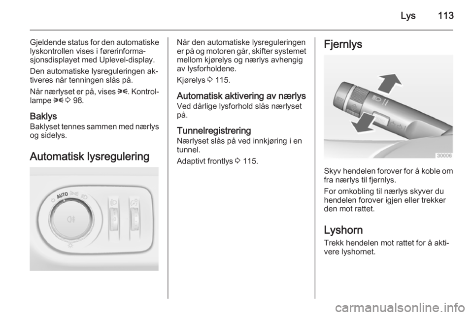 OPEL MERIVA 2014.5  Instruksjonsbok Lys113
Gjeldende status for den automatiskelyskontrollen vises i førerinforma‐
sjonsdisplayet med Uplevel-display.
Den automatiske lysreguleringen ak‐
tiveres når tenningen slås på.
Når nærl OPEL MERIVA 2014.5  Instruksjonsbok Lys113
Gjeldende status for den automatiskelyskontrollen vises i førerinforma‐
sjonsdisplayet med Uplevel-display.
Den automatiske lysreguleringen ak‐
tiveres når tenningen slås på.
Når nærl