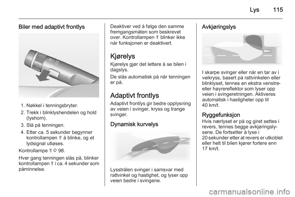 OPEL MERIVA 2014.5  Instruksjonsbok Lys115
Biler med adaptivt frontlys
1. Nøkkel i tenningsbryter.
2. Trekk i blinklyshendelen og hold (lyshorn).
3. Slå på tenningen.
4. Etter ca. 5 sekunder begynner kontrollampen  f å blinke, og et OPEL MERIVA 2014.5  Instruksjonsbok Lys115
Biler med adaptivt frontlys
1. Nøkkel i tenningsbryter.
2. Trekk i blinklyshendelen og hold (lyshorn).
3. Slå på tenningen.
4. Etter ca. 5 sekunder begynner kontrollampen  f å blinke, og et
