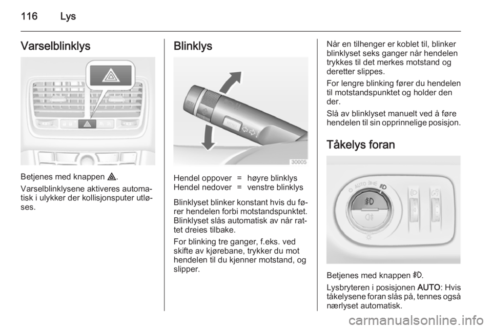 OPEL MERIVA 2014.5  Instruksjonsbok 116LysVarselblinklys
Betjenes med knappen ¨.
Varselblinklysene aktiveres automa‐
tisk i ulykker der kollisjonsputer utlø‐
ses.
BlinklysHendel oppover=høyre blinklysHendel nedover=venstre blinkl OPEL MERIVA 2014.5  Instruksjonsbok 116LysVarselblinklys
Betjenes med knappen ¨.
Varselblinklysene aktiveres automa‐
tisk i ulykker der kollisjonsputer utlø‐
ses.
BlinklysHendel oppover=høyre blinklysHendel nedover=venstre blinkl