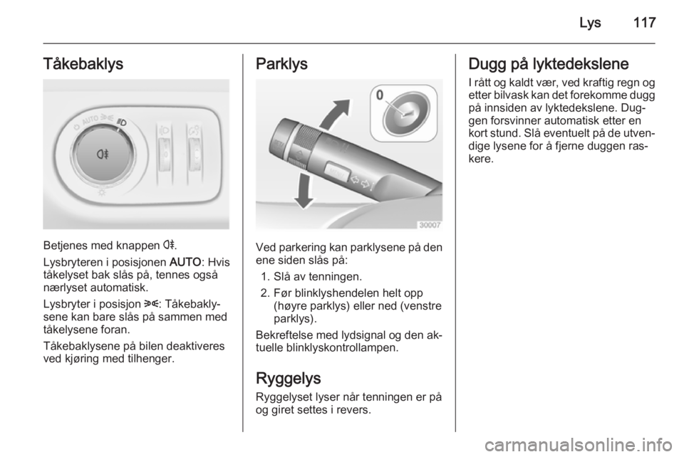 OPEL MERIVA 2014.5  Instruksjonsbok Lys117Tåkebaklys
Betjenes med knappen r.
Lysbryteren i posisjonen  AUTO: Hvis
tåkelyset bak slås på, tennes også
nærlyset automatisk.
Lysbryter i posisjon  8: Tåkebakly‐
sene kan bare slås p OPEL MERIVA 2014.5  Instruksjonsbok Lys117Tåkebaklys
Betjenes med knappen r.
Lysbryteren i posisjonen  AUTO: Hvis
tåkelyset bak slås på, tennes også
nærlyset automatisk.
Lysbryter i posisjon  8: Tåkebakly‐
sene kan bare slås p
