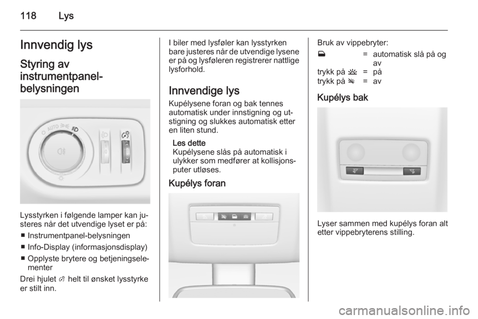 OPEL MERIVA 2014.5  Instruksjonsbok 118LysInnvendig lysStyring av
instrumentpanel-
belysningen
Lysstyrken i følgende lamper kan ju‐
steres når det utvendige lyset er på:
■ Instrumentpanel-belysningen
■ Info-Display (informasjon OPEL MERIVA 2014.5  Instruksjonsbok 118LysInnvendig lysStyring av
instrumentpanel-
belysningen
Lysstyrken i følgende lamper kan ju‐
steres når det utvendige lyset er på:
■ Instrumentpanel-belysningen
■ Info-Display (informasjon