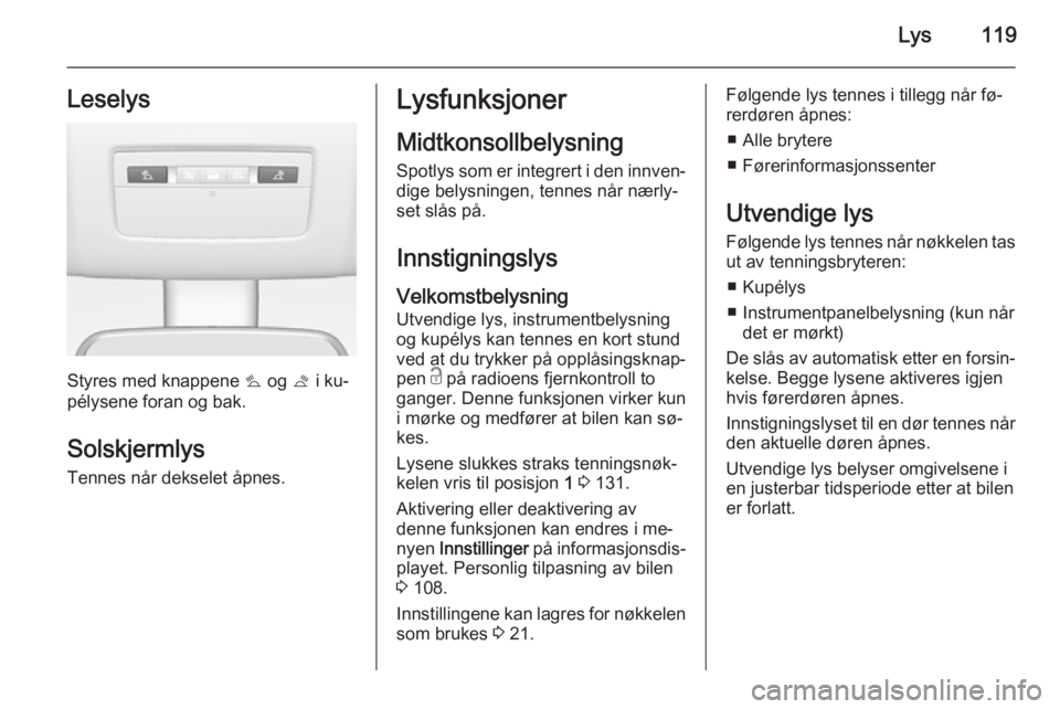 OPEL MERIVA 2014.5  Instruksjonsbok Lys119Leselys
Styres med knappene s og  t i ku‐
pélysene foran og bak.
SolskjermlysTennes når dekselet åpnes.
Lysfunksjoner
Midtkonsollbelysning
Spotlys som er integrert i den innven‐ dige bely