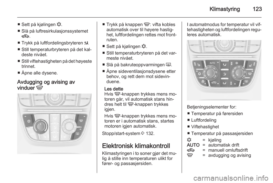 OPEL MERIVA 2014.5  Instruksjonsbok Klimastyring123
■Sett på kjølingen  n.
■ Slå på luftresirkulasjonssystemet 4 .
■ Trykk på luftfordelingsbryteren  M.
■ Still temperaturbryteren på det kal‐ deste nivået.
■ Still vif OPEL MERIVA 2014.5  Instruksjonsbok Klimastyring123
■Sett på kjølingen  n.
■ Slå på luftresirkulasjonssystemet 4 .
■ Trykk på luftfordelingsbryteren  M.
■ Still temperaturbryteren på det kal‐ deste nivået.
■ Still vif