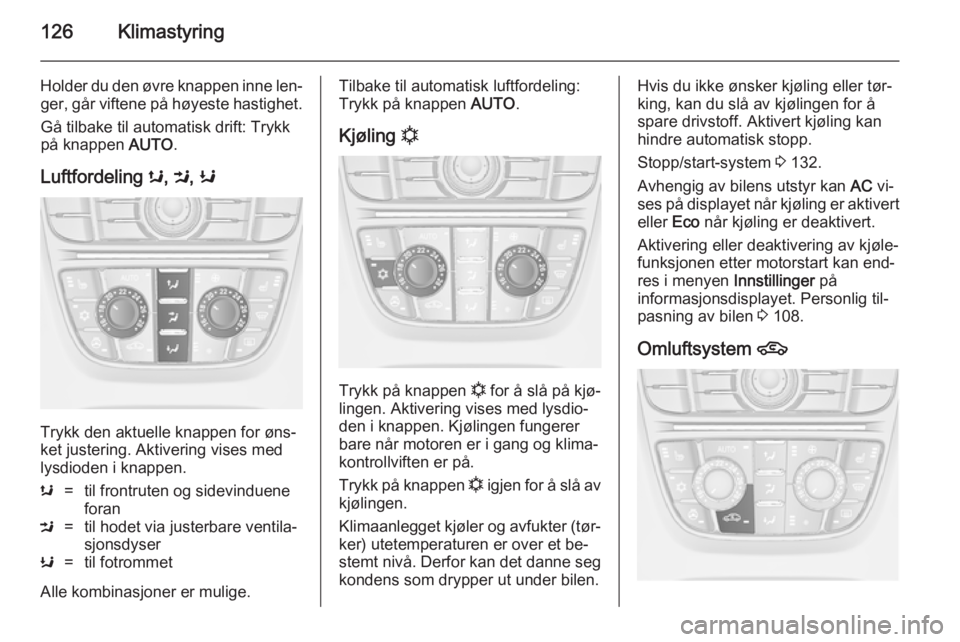 OPEL MERIVA 2014.5  Instruksjonsbok 126Klimastyring
Holder du den øvre knappen inne len‐ger, går viftene på høyeste hastighet.
Gå tilbake til automatisk drift: Trykk
på knappen  AUTO.
Luftfordeling  s, M , K
Trykk den aktuelle k OPEL MERIVA 2014.5  Instruksjonsbok 126Klimastyring
Holder du den øvre knappen inne len‐ger, går viftene på høyeste hastighet.
Gå tilbake til automatisk drift: Trykk
på knappen  AUTO.
Luftfordeling  s, M , K
Trykk den aktuelle k