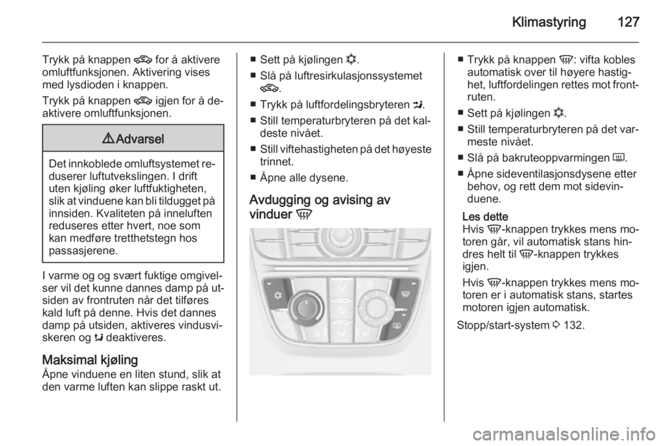 OPEL MERIVA 2014.5  Instruksjonsbok Klimastyring127
Trykk på knappen 4 for å aktivere
omluftfunksjonen. Aktivering vises
med lysdioden i knappen.
Trykk på knappen  4 igjen for å de‐
aktivere omluftfunksjonen.9 Advarsel
Det innkobl