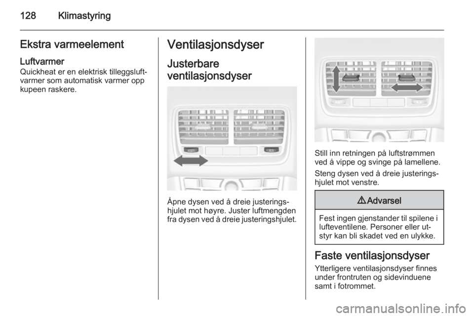 OPEL MERIVA 2014.5  Instruksjonsbok 128KlimastyringEkstra varmeelementLuftvarmerQuickheat er en elektrisk tilleggsluft‐
varmer som automatisk varmer opp
kupeen raskere.Ventilasjonsdyser
Justerbare
ventilasjonsdyser
Åpne dysen ved å 
