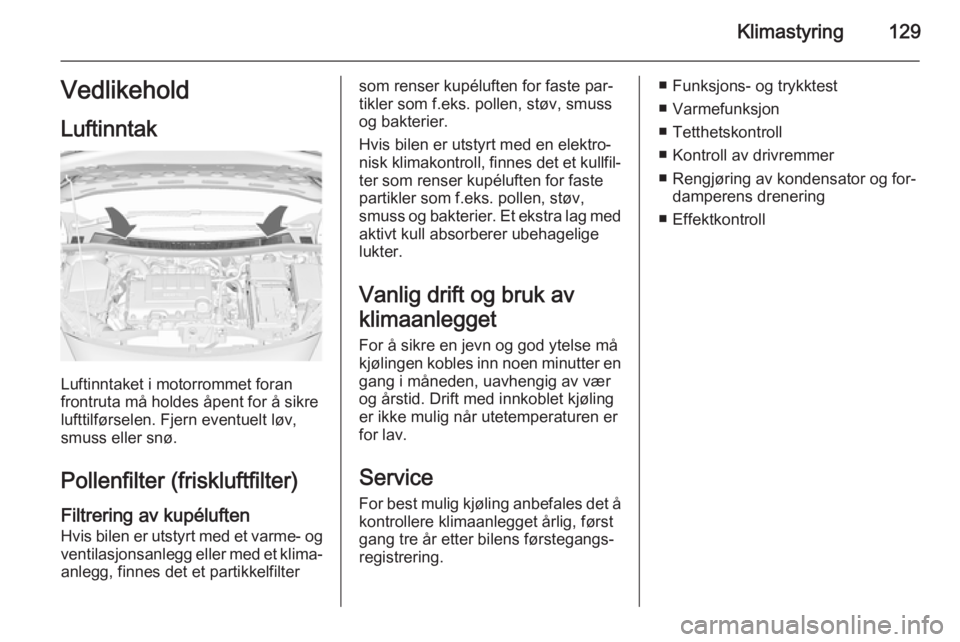 OPEL MERIVA 2014.5  Instruksjonsbok Klimastyring129Vedlikehold
Luftinntak
Luftinntaket i motorrommet foran
frontruta må holdes åpent for å sikre
lufttilførselen. Fjern eventuelt løv,
smuss eller snø.
Pollenfilter (friskluftfilter) OPEL MERIVA 2014.5  Instruksjonsbok Klimastyring129Vedlikehold
Luftinntak
Luftinntaket i motorrommet foran
frontruta må holdes åpent for å sikre
lufttilførselen. Fjern eventuelt løv,
smuss eller snø.
Pollenfilter (friskluftfilter)