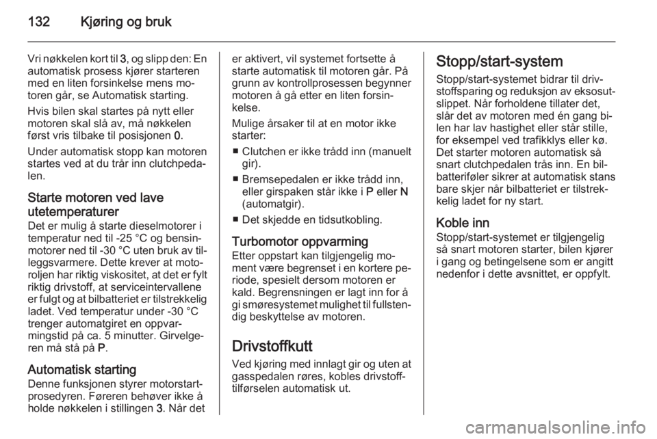 OPEL MERIVA 2014.5  Instruksjonsbok 132Kjøring og bruk
Vri nøkkelen kort til 3, og slipp den: En
automatisk prosess kjører starteren
med en liten forsinkelse mens mo‐
toren går, se Automatisk starting.
Hvis bilen skal startes på  OPEL MERIVA 2014.5  Instruksjonsbok 132Kjøring og bruk
Vri nøkkelen kort til 3, og slipp den: En
automatisk prosess kjører starteren
med en liten forsinkelse mens mo‐
toren går, se Automatisk starting.
Hvis bilen skal startes på
