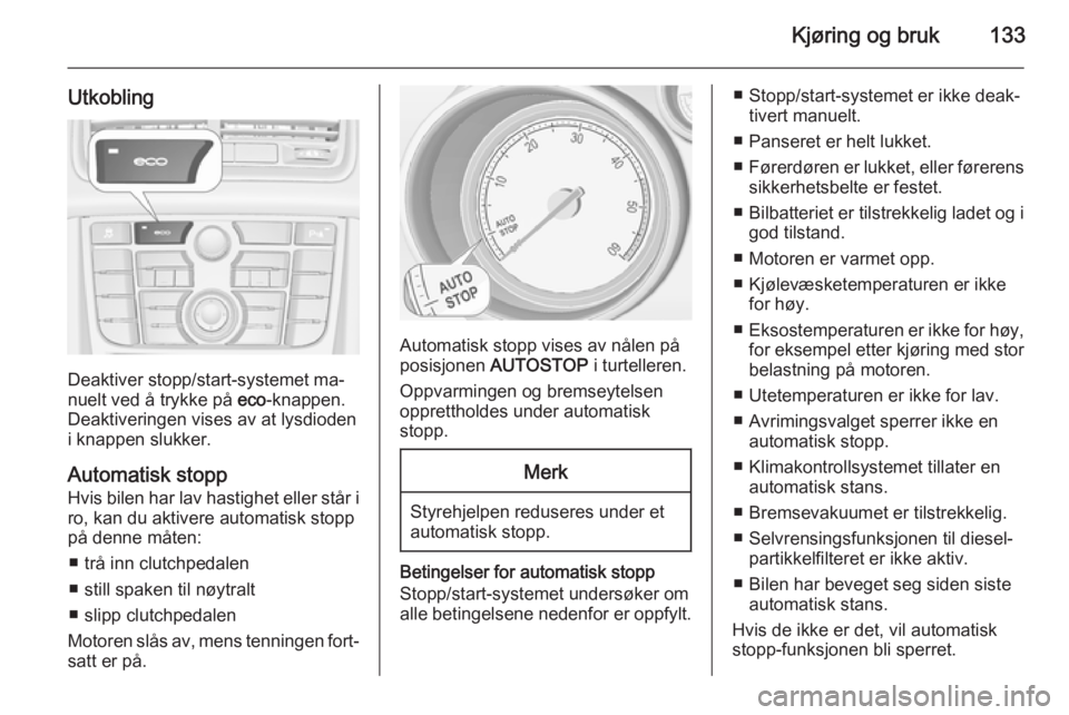 OPEL MERIVA 2014.5  Instruksjonsbok Kjøring og bruk133
Utkobling
Deaktiver stopp/start-systemet ma‐
nuelt ved å trykke på  eco-knappen.
Deaktiveringen vises av at lysdioden
i knappen slukker.
Automatisk stopp Hvis bilen har lav has OPEL MERIVA 2014.5  Instruksjonsbok Kjøring og bruk133
Utkobling
Deaktiver stopp/start-systemet ma‐
nuelt ved å trykke på  eco-knappen.
Deaktiveringen vises av at lysdioden
i knappen slukker.
Automatisk stopp Hvis bilen har lav has