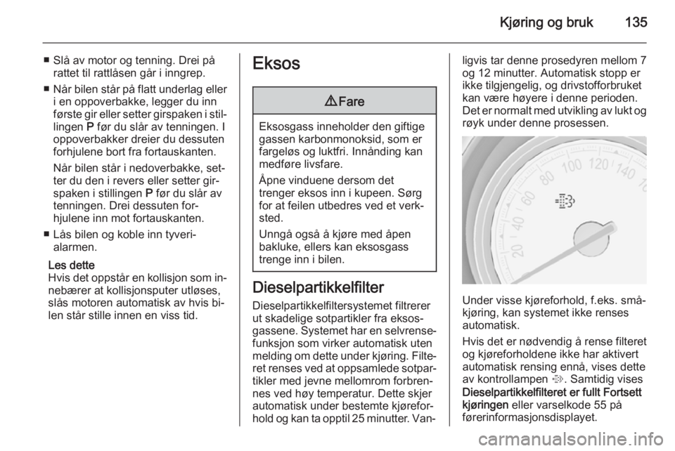 OPEL MERIVA 2014.5  Instruksjonsbok Kjøring og bruk135
■ Slå av motor og tenning. Drei pårattet til rattlåsen går i inngrep.
■ Når bilen står på flatt underlag eller
i en oppoverbakke, legger du inn
første gir eller setter  OPEL MERIVA 2014.5  Instruksjonsbok Kjøring og bruk135
■ Slå av motor og tenning. Drei pårattet til rattlåsen går i inngrep.
■ Når bilen står på flatt underlag eller
i en oppoverbakke, legger du inn
første gir eller setter