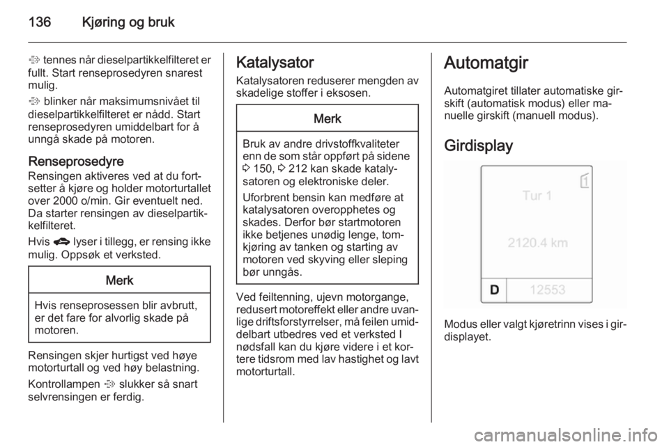 OPEL MERIVA 2014.5  Instruksjonsbok 136Kjøring og bruk
% tennes når dieselpartikkelfilteret er
fullt. Start renseprosedyren snarest
mulig.
%  blinker når maksimumsnivået til
dieselpartikkelfilteret er nådd. Start
renseprosedyren um OPEL MERIVA 2014.5  Instruksjonsbok 136Kjøring og bruk
% tennes når dieselpartikkelfilteret er
fullt. Start renseprosedyren snarest
mulig.
%  blinker når maksimumsnivået til
dieselpartikkelfilteret er nådd. Start
renseprosedyren um