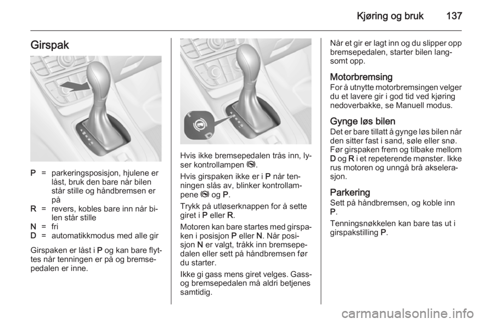 OPEL MERIVA 2014.5  Instruksjonsbok Kjøring og bruk137GirspakP=parkeringsposisjon, hjulene er
låst, bruk den bare når bilen
står stille og håndbremsen er
påR=revers, kobles bare inn når bi‐
len står stilleN=friD=automatikkmodu OPEL MERIVA 2014.5  Instruksjonsbok Kjøring og bruk137GirspakP=parkeringsposisjon, hjulene er
låst, bruk den bare når bilen
står stille og håndbremsen er
påR=revers, kobles bare inn når bi‐
len står stilleN=friD=automatikkmodu
