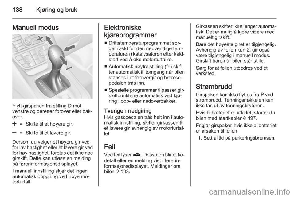 OPEL MERIVA 2014.5  Instruksjonsbok 138Kjøring og brukManuell modus
Flytt girspaken fra stilling D mot
venstre og deretter forover eller bak‐
over.
<=Skifte til et høyere gir.]=Skifte til et lavere gir.
Dersom du velger et høyere g