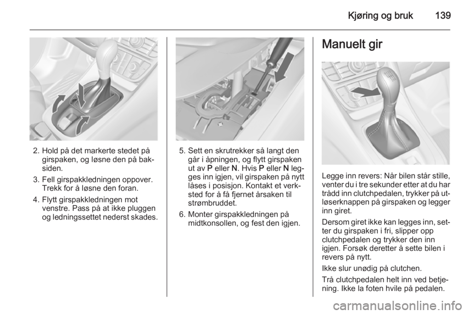 OPEL MERIVA 2014.5  Instruksjonsbok Kjøring og bruk139
2. Hold på det markerte stedet pågirspaken, og løsne den på bak‐
siden.
3. Fell girspakkledningen oppover. Trekk for å løsne den foran.
4. Flytt girspakkledningen mot venst