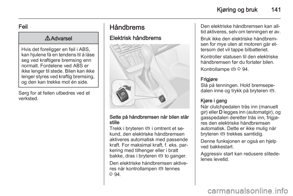 OPEL MERIVA 2014.5  Instruksjonsbok Kjøring og bruk141
Feil9Advarsel
Hvis det foreligger en feil i ABS,
kan hjulene få en tendens til å låse seg ved kraftigere bremsing enn
normalt. Fordelene ved ABS er
ikke lenger til stede. Bilen 