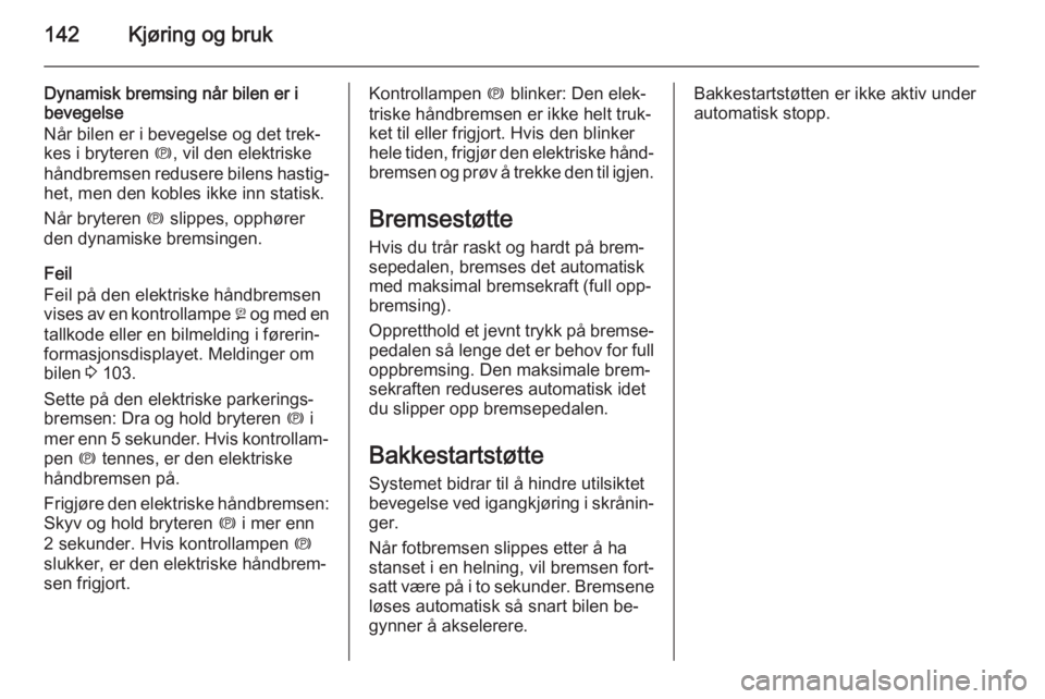 OPEL MERIVA 2014.5  Instruksjonsbok 142Kjøring og bruk
Dynamisk bremsing når bilen er ibevegelse
Når bilen er i bevegelse og det trek‐
kes i bryteren  m, vil den elektriske
håndbremsen redusere bilens hastig‐ het, men den kobles OPEL MERIVA 2014.5  Instruksjonsbok 142Kjøring og bruk
Dynamisk bremsing når bilen er ibevegelse
Når bilen er i bevegelse og det trek‐
kes i bryteren  m, vil den elektriske
håndbremsen redusere bilens hastig‐ het, men den kobles