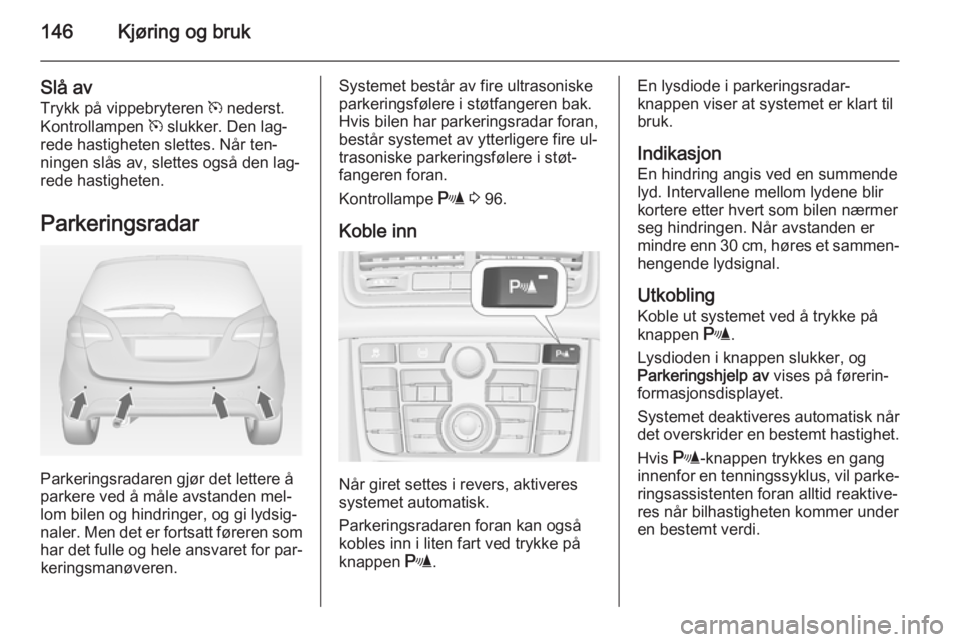 OPEL MERIVA 2014.5  Instruksjonsbok 146Kjøring og bruk
Slå avTrykk på vippebryteren  m nederst.
Kontrollampen  m slukker. Den lag‐
rede hastigheten slettes. Når ten‐ ningen slås av, slettes også den lag‐
rede hastigheten.
Pa OPEL MERIVA 2014.5  Instruksjonsbok 146Kjøring og bruk
Slå avTrykk på vippebryteren  m nederst.
Kontrollampen  m slukker. Den lag‐
rede hastigheten slettes. Når ten‐ ningen slås av, slettes også den lag‐
rede hastigheten.
Pa