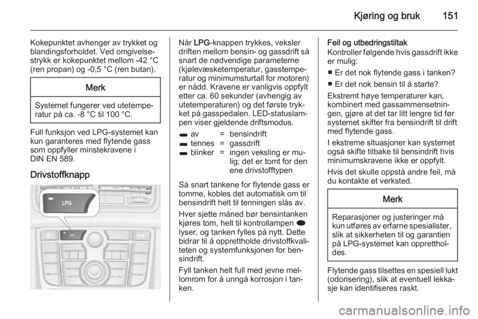 OPEL MERIVA 2014.5  Instruksjonsbok Kjøring og bruk151
Kokepunktet avhenger av trykket og
blandingsforholdet. Ved omgivelse‐
strykk er kokepunktet mellom -42 °C
(ren propan) og -0,5 °C (ren butan).Merk
Systemet fungerer ved utetemp