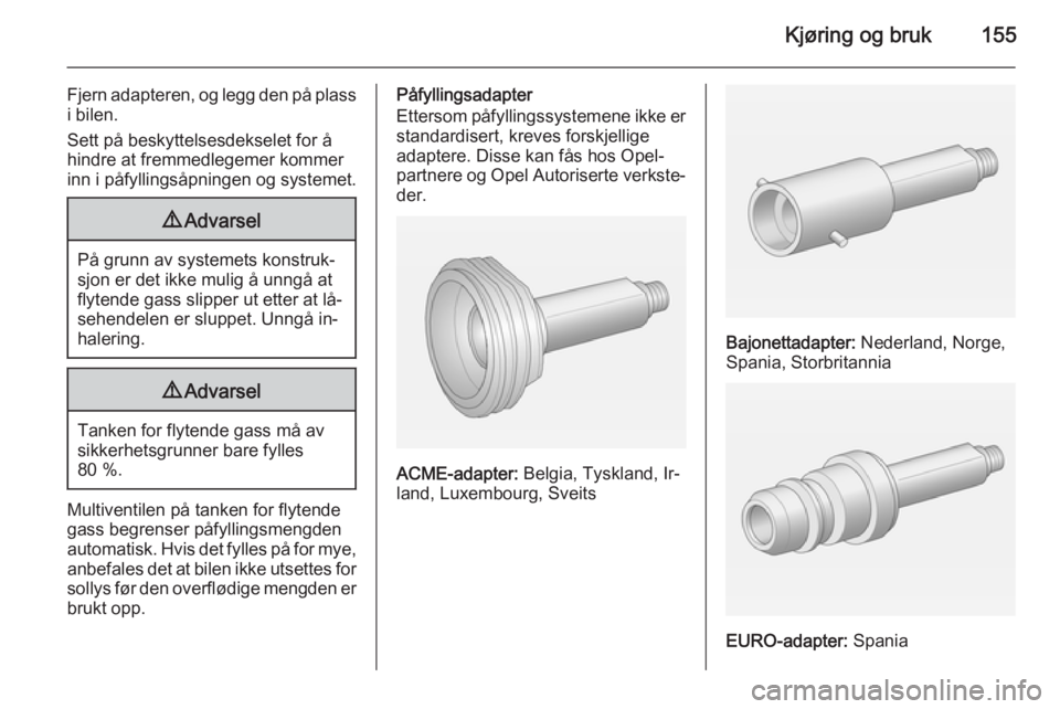 OPEL MERIVA 2014.5  Instruksjonsbok Kjøring og bruk155
Fjern adapteren, og legg den på plass
i bilen.
Sett på beskyttelsesdekselet for å
hindre at fremmedlegemer kommer
inn i påfyllingsåpningen og systemet.9 Advarsel
På grunn av 