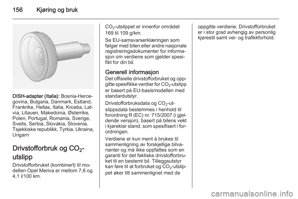 OPEL MERIVA 2014.5  Instruksjonsbok 156Kjøring og bruk
DISH-adapter (Italia): Bosnia-Herce‐
govina, Bulgaria, Danmark, Estland,
Frankrike, Hellas, Italia, Kroatia, Lat‐
via, Litauen, Makedonia, Østerrike,
Polen, Portugal, Romania,