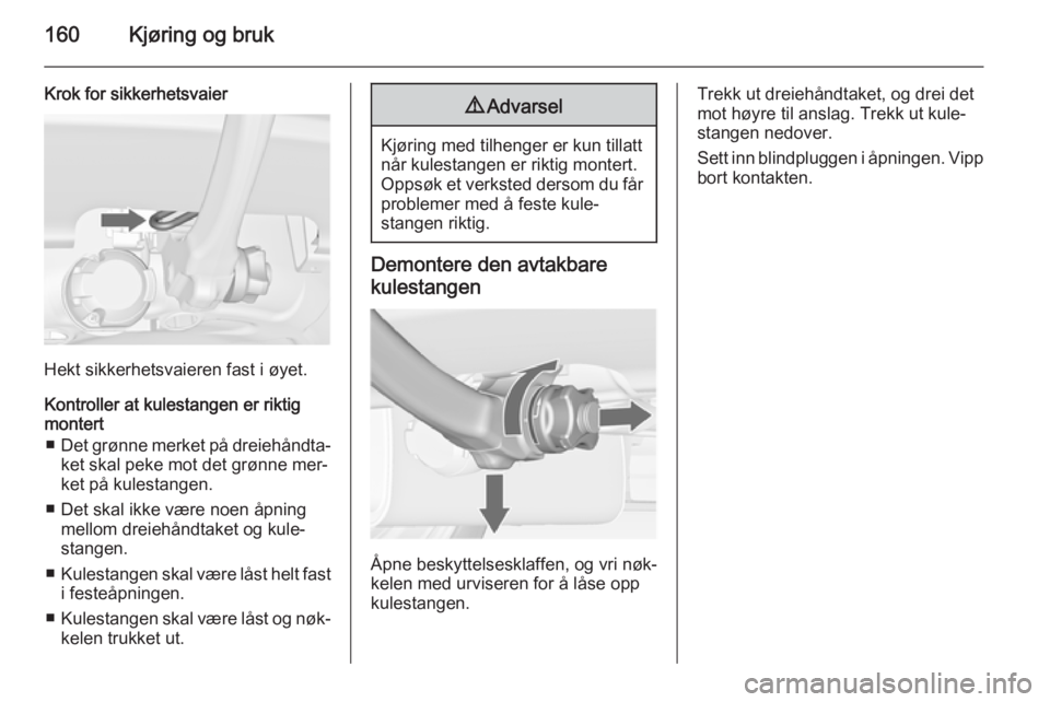 OPEL MERIVA 2014.5  Instruksjonsbok 160Kjøring og bruk
Krok for sikkerhetsvaier
Hekt sikkerhetsvaieren fast i øyet.
Kontroller at kulestangen er riktig
montert
■ Det grønne merket på dreiehåndta‐
ket skal peke mot det grønne m OPEL MERIVA 2014.5  Instruksjonsbok 160Kjøring og bruk
Krok for sikkerhetsvaier
Hekt sikkerhetsvaieren fast i øyet.
Kontroller at kulestangen er riktig
montert
■ Det grønne merket på dreiehåndta‐
ket skal peke mot det grønne m