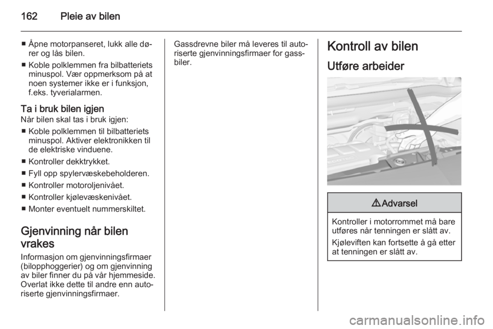 OPEL MERIVA 2014.5  Instruksjonsbok 162Pleie av bilen
■ Åpne motorpanseret, lukk alle dø‐rer og lås bilen.
■ Koble polklemmen fra bilbatteriets minuspol. Vær oppmerksom på at
noen systemer ikke er i funksjon,
f.eks. tyveriala OPEL MERIVA 2014.5  Instruksjonsbok 162Pleie av bilen
■ Åpne motorpanseret, lukk alle dø‐rer og lås bilen.
■ Koble polklemmen fra bilbatteriets minuspol. Vær oppmerksom på at
noen systemer ikke er i funksjon,
f.eks. tyveriala