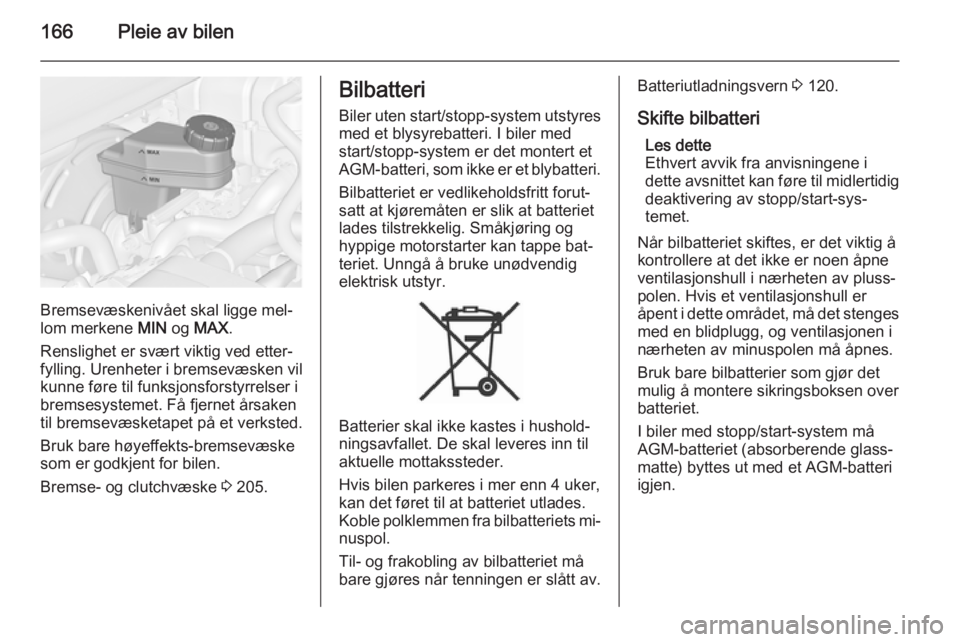 OPEL MERIVA 2014.5  Instruksjonsbok 166Pleie av bilen
Bremsevæskenivået skal ligge mel‐
lom merkene  MIN og MAX .
Renslighet er svært viktig ved etter‐
fylling. Urenheter i bremsevæsken vil
kunne føre til funksjonsforstyrrelser OPEL MERIVA 2014.5  Instruksjonsbok 166Pleie av bilen
Bremsevæskenivået skal ligge mel‐
lom merkene  MIN og MAX .
Renslighet er svært viktig ved etter‐
fylling. Urenheter i bremsevæsken vil
kunne føre til funksjonsforstyrrelser