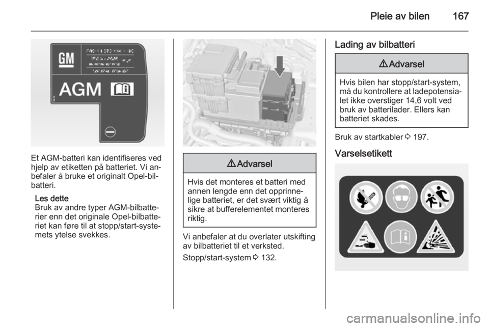 OPEL MERIVA 2014.5  Instruksjonsbok Pleie av bilen167
Et AGM-batteri kan identifiseres ved
hjelp av etiketten på batteriet. Vi an‐
befaler å bruke et originalt Opel-bil‐
batteri.
Les dette
Bruk av andre typer AGM-bilbatte‐
rier  OPEL MERIVA 2014.5  Instruksjonsbok Pleie av bilen167
Et AGM-batteri kan identifiseres ved
hjelp av etiketten på batteriet. Vi an‐
befaler å bruke et originalt Opel-bil‐
batteri.
Les dette
Bruk av andre typer AGM-bilbatte‐
rier