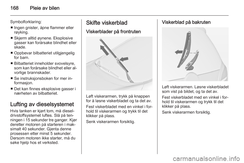 OPEL MERIVA 2014.5  Instruksjonsbok 168Pleie av bilen
Symbolforklaring:■ Ingen gnister, åpne flammer eller røyking.
■ Skjerm alltid øynene. Eksplosive gasser kan forårsake blindhet eller
skade.
■ Oppbevar bilbatteriet utilgjen OPEL MERIVA 2014.5  Instruksjonsbok 168Pleie av bilen
Symbolforklaring:■ Ingen gnister, åpne flammer eller røyking.
■ Skjerm alltid øynene. Eksplosive gasser kan forårsake blindhet eller
skade.
■ Oppbevar bilbatteriet utilgjen