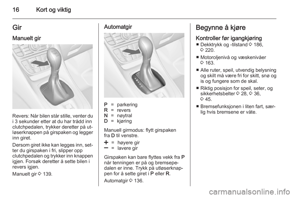 OPEL MERIVA 2014.5  Instruksjonsbok 16Kort og viktigGir
Manuelt gir
Revers: Når bilen står stille, venter du
i 3 sekunder etter at du har trådd inn
clutchpedalen, trykker deretter på ut‐
løserknappen på girspaken og legger inn g