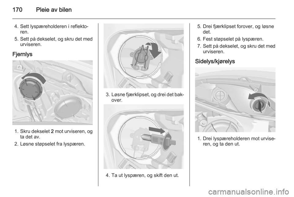 OPEL MERIVA 2014.5  Instruksjonsbok 170Pleie av bilen
4. Sett lyspæreholderen i reflekto‐ren.
5. Sett på dekselet, og skru det med
urviseren.
Fjernlys
1. Skru dekselet  2 mot urviseren, og
ta det av.
2. Løsne støpselet fra lyspær