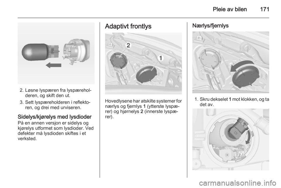 OPEL MERIVA 2014.5  Instruksjonsbok Pleie av bilen171
2. Løsne lyspæren fra lyspærehol‐deren, og skift den ut.
3. Sett lyspæreholderen i reflekto‐ ren, og drei med urviseren.
Sidelys/kjørelys med lysdioder På en annen versjon 