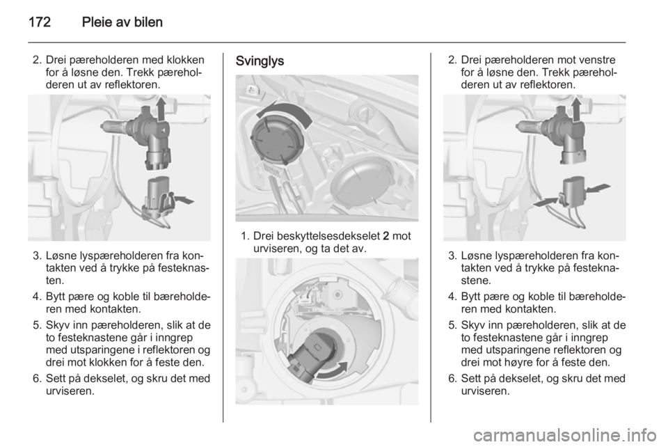 OPEL MERIVA 2014.5  Instruksjonsbok 172Pleie av bilen
2. Drei pæreholderen med klokkenfor å løsne den. Trekk pærehol‐
deren ut av reflektoren.
3. Løsne lyspæreholderen fra kon‐ takten ved å trykke på festeknas‐
ten.
4. Byt
