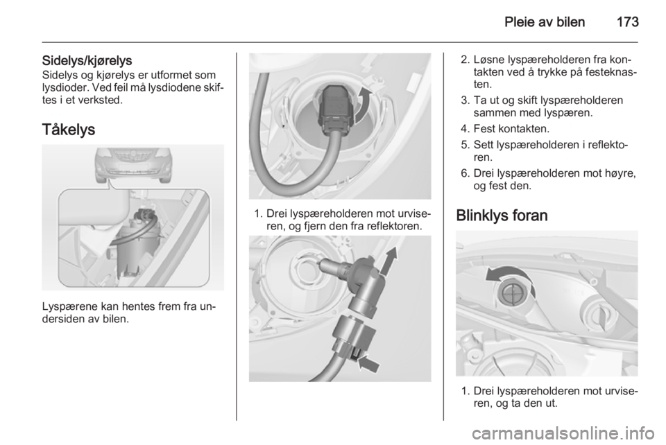OPEL MERIVA 2014.5  Instruksjonsbok Pleie av bilen173
Sidelys/kjørelysSidelys og kjørelys er utformet som
lysdioder. Ved feil må lysdiodene skif‐
tes i et verksted.
Tåkelys
Lyspærene kan hentes frem fra un‐
dersiden av bilen.
1
