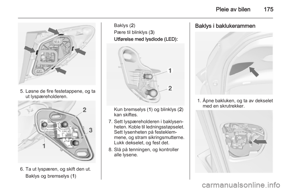 OPEL MERIVA 2014.5  Instruksjonsbok Pleie av bilen175
5. Løsne de fire festetappene, og taut lyspæreholderen.
6. Ta ut lyspæren, og skift den ut.
Baklys og bremselys ( 1)
Baklys ( 2)
Pære til blinklys ( 3)
Utførelse med lysdiode (L