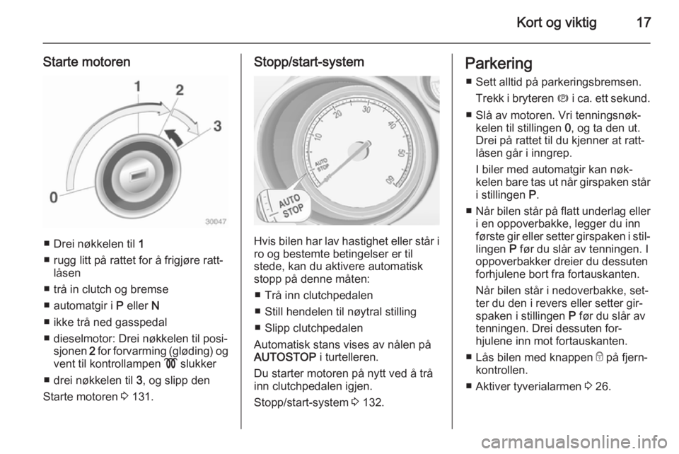 OPEL MERIVA 2014.5  Instruksjonsbok Kort og viktig17
Starte motoren
■ Drei nøkkelen til 1
■ rugg litt på rattet for å frigjøre ratt‐ låsen
■ trå in clutch og bremse
■ automatgir i  P eller  N
■ ikke trå ned gasspedal
