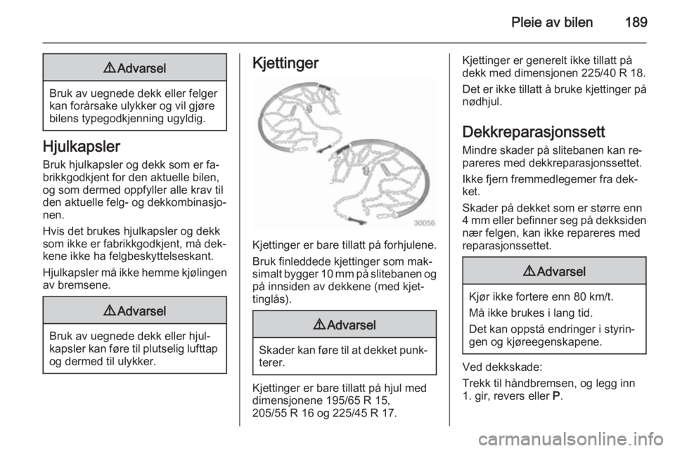 OPEL MERIVA 2014.5  Instruksjonsbok Pleie av bilen1899Advarsel
Bruk av uegnede dekk eller felger
kan forårsake ulykker og vil gjøre
bilens typegodkjenning ugyldig.
Hjulkapsler
Bruk hjulkapsler og dekk som er fa‐
brikkgodkjent for de
