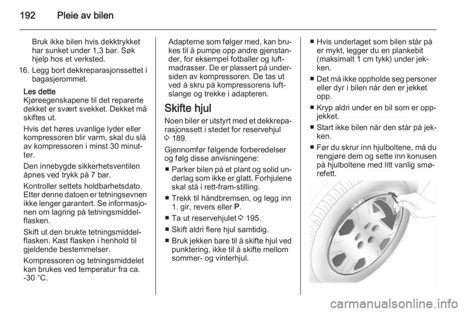 OPEL MERIVA 2014.5  Instruksjonsbok 192Pleie av bilen
Bruk ikke bilen hvis dekktrykket
har sunket under 1,3 bar. Søk
hjelp hos et verksted.
16. Legg bort dekkreparasjonssettet i bagasjerommet.
Les dette
Kjøreegenskapene til det repare