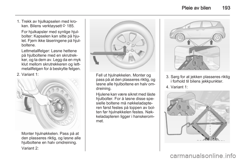 OPEL MERIVA 2014.5  Instruksjonsbok Pleie av bilen193
1. Trekk av hjulkapselen med kro‐ken. Bilens verktøysett  3 185.
For hjulkapsler med synlige hjul‐
bolter: Kapselen kan sitte på hju‐
let. Fjern ikke låseringene på hjul‐