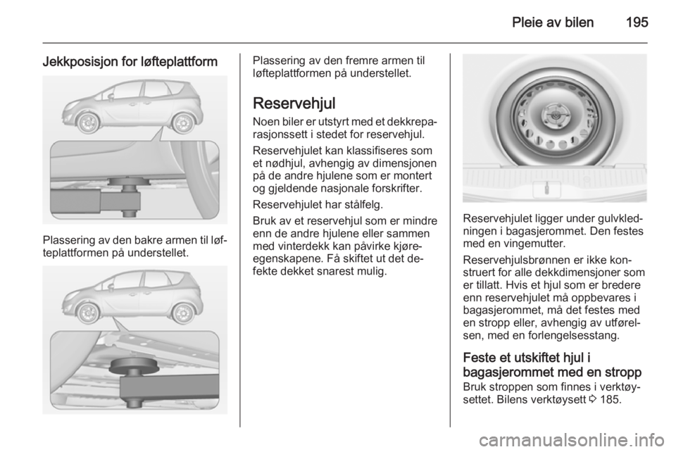 OPEL MERIVA 2014.5  Instruksjonsbok Pleie av bilen195
Jekkposisjon for løfteplattform
Plassering av den bakre armen til løf‐teplattformen på understellet.
Plassering av den fremre armen til
løfteplattformen på understellet.
Reser