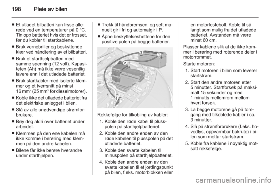 OPEL MERIVA 2014.5  Instruksjonsbok 198Pleie av bilen
■ Et utladet bilbatteri kan fryse alle‐rede ved en temperaturer på 0 °C.
Tin opp batteriet hvis det er frosset, før du kobler til startkablene.
■ Bruk vernebriller og beskyt