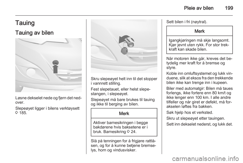 OPEL MERIVA 2014.5  Instruksjonsbok Pleie av bilen199Tauing
Tauing av bilen
Løsne dekselet nede og fjern det ned‐ over.
Slepeøyet ligger i bilens verktøysett
3  185.
Skru slepeøyet helt inn til det stopper
i vannrett stilling.
Fes