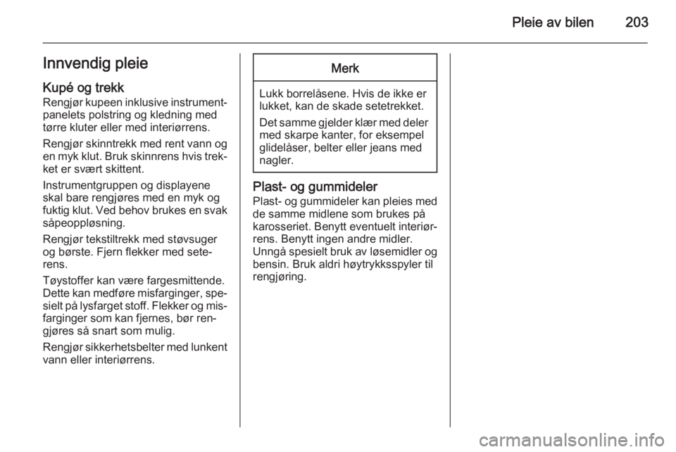 OPEL MERIVA 2014.5  Instruksjonsbok Pleie av bilen203Innvendig pleieKupé og trekk Rengjør kupeen inklusive instrument‐
panelets polstring og kledning med
tørre kluter eller med interiørrens.
Rengjør skinntrekk med rent vann og en