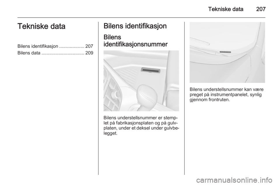 OPEL MERIVA 2014.5  Instruksjonsbok Tekniske data207Tekniske dataBilens identifikasjon...................207
Bilens data ................................. 209Bilens identifikasjon
Bilens
identifikasjonsnummer 
Bilens understellsnummer e