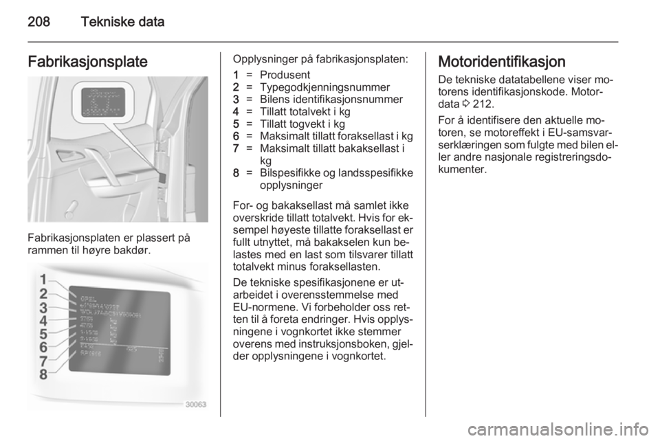 OPEL MERIVA 2014.5  Instruksjonsbok 208Tekniske dataFabrikasjonsplate
Fabrikasjonsplaten er plassert på
rammen til høyre bakdør.
Opplysninger på fabrikasjonsplaten:1=Produsent2=Typegodkjenningsnummer3=Bilens identifikasjonsnummer4=T